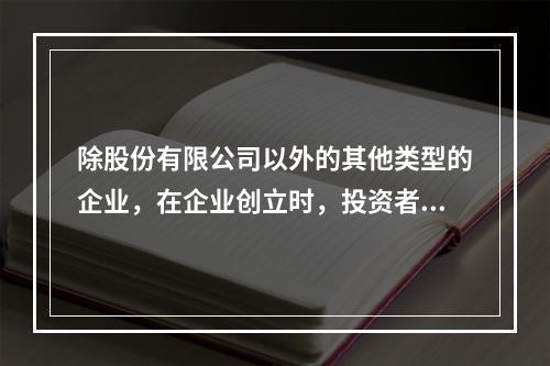 除股份有限公司以外的其他类型的企业，在企业创立时，投资者认缴