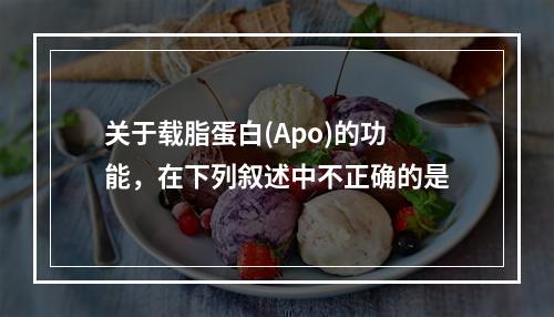 关于载脂蛋白(Apo)的功能，在下列叙述中不正确的是