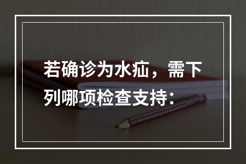 若确诊为水疝，需下列哪项检查支持：