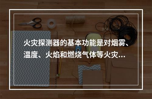 火灾探测器的基本功能是对烟雾、温度、火焰和燃烧气体等火灾参量