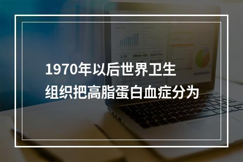 1970年以后世界卫生组织把高脂蛋白血症分为