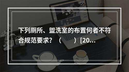 下列厕所、盥洗室的布置何者不符合规范要求？（　　）[200