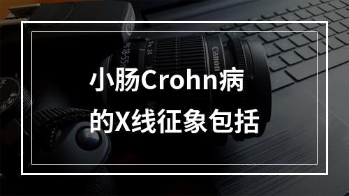 小肠Crohn病的X线征象包括