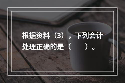 根据资料（3），下列会计处理正确的是（　　）。