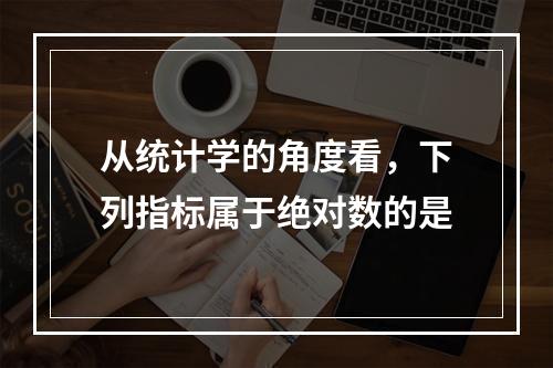 从统计学的角度看，下列指标属于绝对数的是