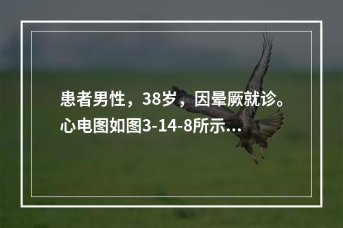 患者男性，38岁，因晕厥就诊。心电图如图3-14-8所示，应