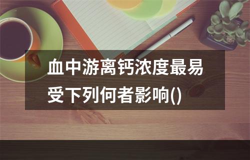 血中游离钙浓度最易受下列何者影响()