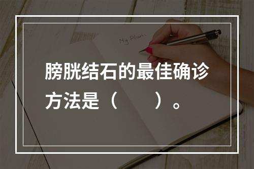 膀胱结石的最佳确诊方法是（　　）。