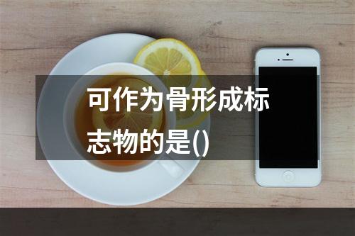 可作为骨形成标志物的是()