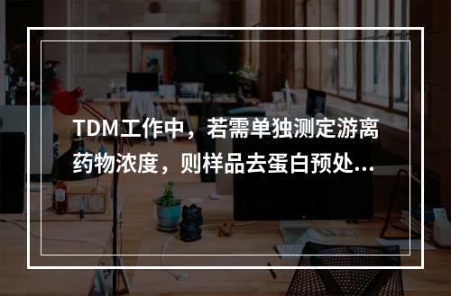 TDM工作中，若需单独测定游离药物浓度，则样品去蛋白预处理时