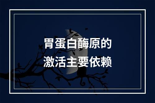 胃蛋白酶原的激活主要依赖