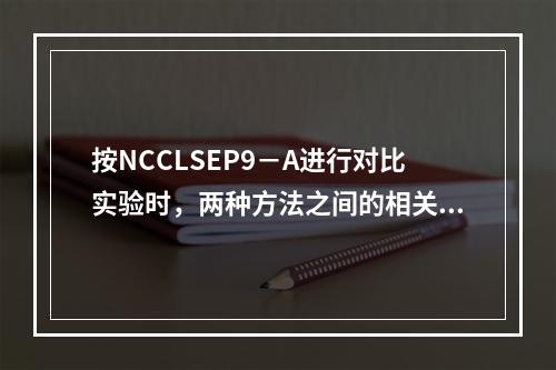 按NCCLSEP9－A进行对比实验时，两种方法之间的相关系数