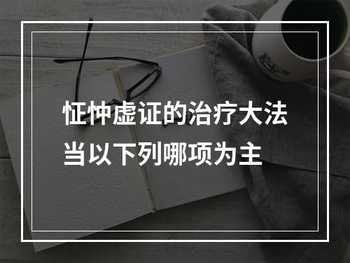 怔忡虚证的治疗大法当以下列哪项为主