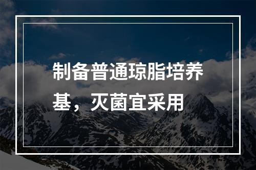 制备普通琼脂培养基，灭菌宜采用