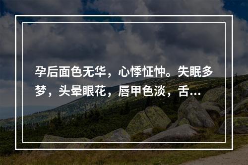 孕后面色无华，心悸怔忡。失眠多梦，头晕眼花，唇甲色淡，舌淡苔