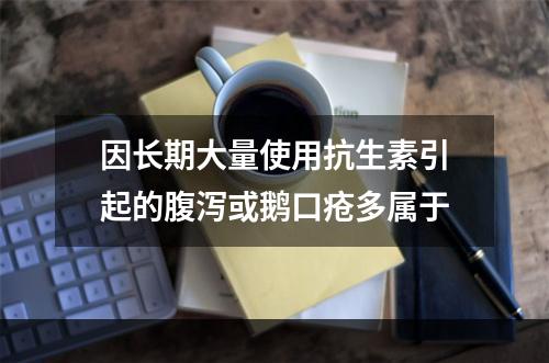 因长期大量使用抗生素引起的腹泻或鹅口疮多属于