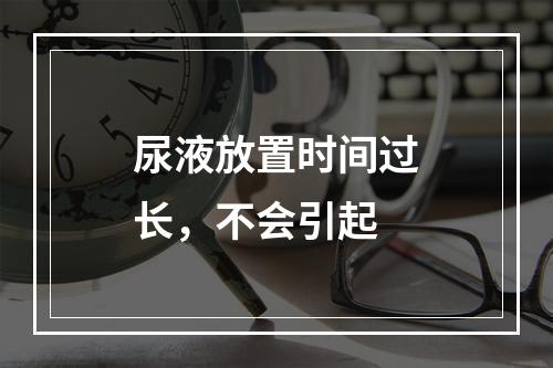 尿液放置时间过长，不会引起