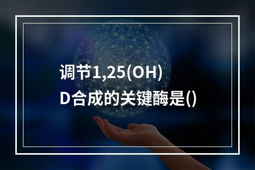 调节1,25(OH)D合成的关键酶是()