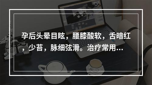 孕后头晕目眩，腰膝酸软，舌暗红，少苔，脉细弦滑。治疗常用方