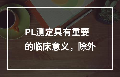 PL测定具有重要的临床意义，除外