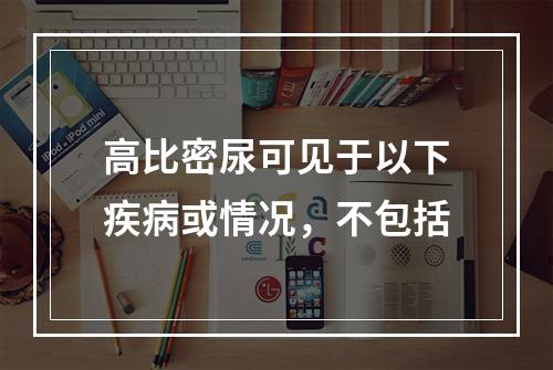 高比密尿可见于以下疾病或情况，不包括