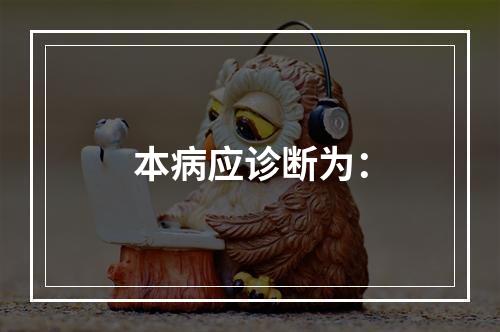 本病应诊断为：