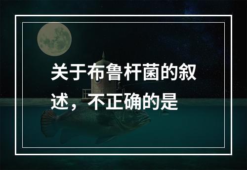 关于布鲁杆菌的叙述，不正确的是