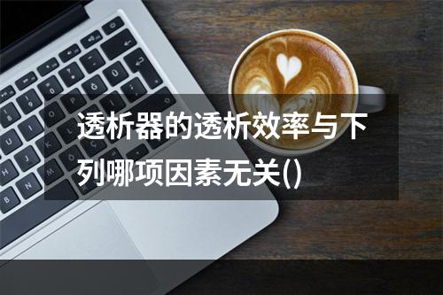 透析器的透析效率与下列哪项因素无关()