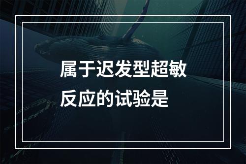 属于迟发型超敏反应的试验是