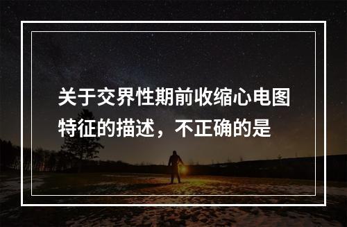 关于交界性期前收缩心电图特征的描述，不正确的是