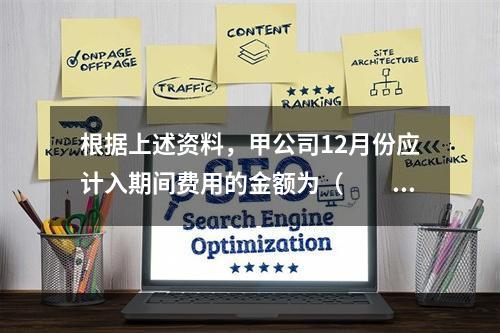 根据上述资料，甲公司12月份应计入期间费用的金额为（　　）元