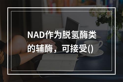 NAD作为脱氢酶类的辅酶，可接受()