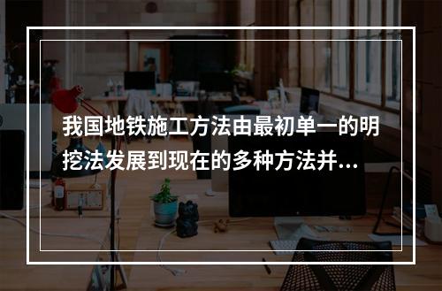 我国地铁施工方法由最初单一的明挖法发展到现在的多种方法并存的