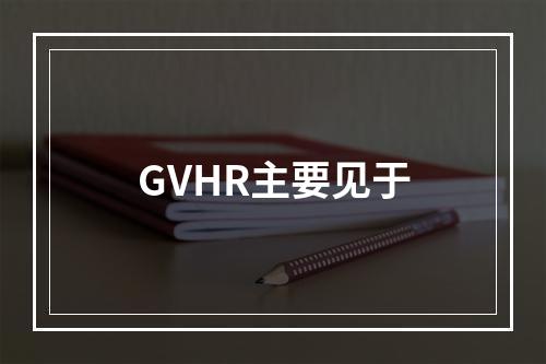 GVHR主要见于