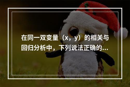 在同一双变量（x，y）的相关与回归分析中，下列说法正确的是