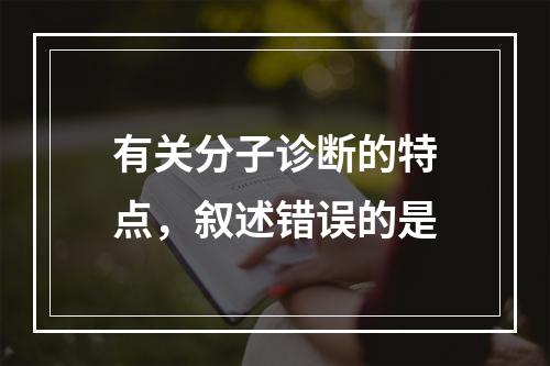 有关分子诊断的特点，叙述错误的是