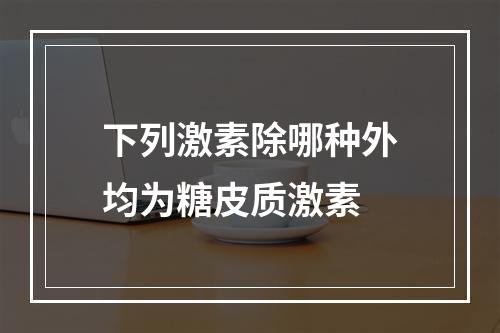 下列激素除哪种外均为糖皮质激素