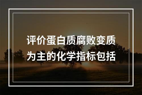 评价蛋白质腐败变质为主的化学指标包括