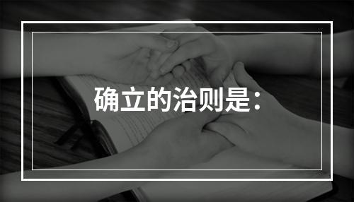 确立的治则是：