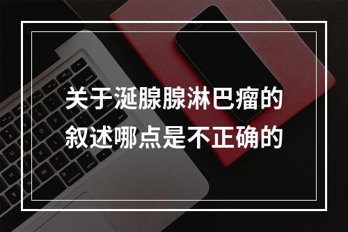 关于涎腺腺淋巴瘤的叙述哪点是不正确的