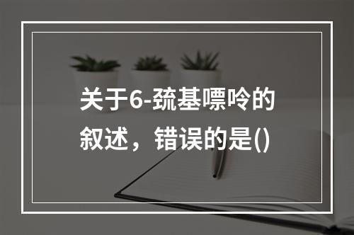 关于6-巯基嘌呤的叙述，错误的是()