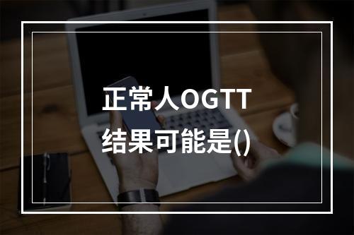 正常人OGTT结果可能是()