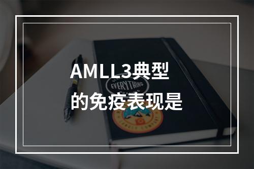 AMLL3典型的免疫表现是