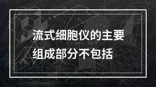 流式细胞仪的主要组成部分不包括