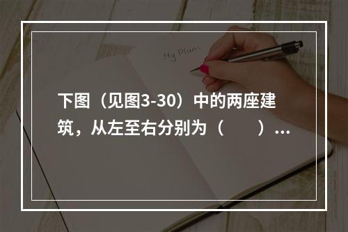 下图（见图3-30）中的两座建筑，从左至右分别为（　　）。