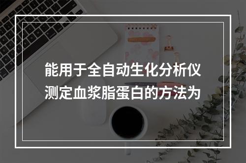 能用于全自动生化分析仪测定血浆脂蛋白的方法为