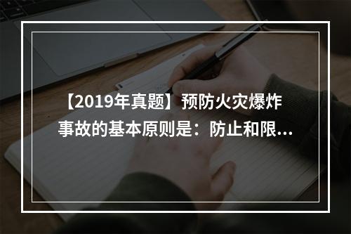 【2019年真题】预防火灾爆炸事故的基本原则是：防止和限制燃