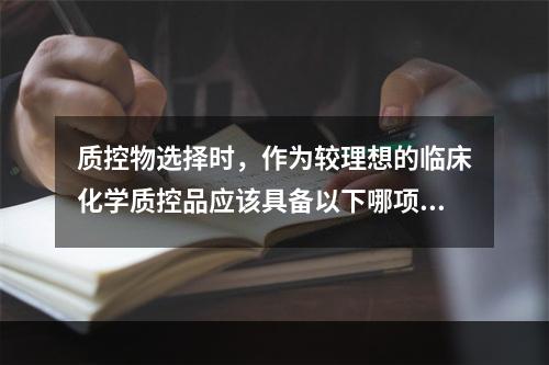 质控物选择时，作为较理想的临床化学质控品应该具备以下哪项特征