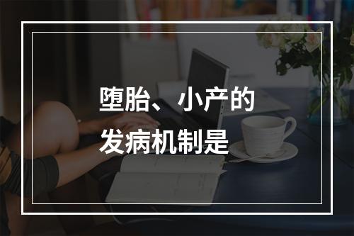 堕胎、小产的发病机制是