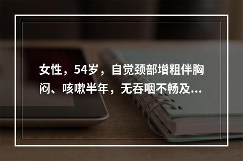 女性，54岁，自觉颈部增粗伴胸闷、咳嗽半年，无吞咽不畅及声音